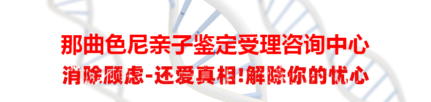 那曲色尼亲子鉴定受理咨询中心